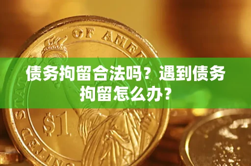 北京债务拘留合法吗？遇到债务拘留怎么办？