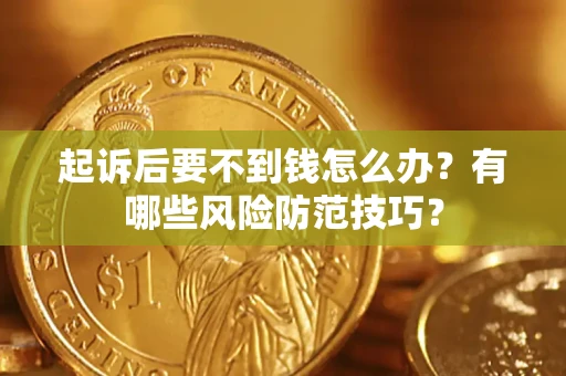 北京起诉后要不到钱怎么办?有哪些风险防范技巧? 北京起诉后要不到钱怎么办?有哪些风险防范技巧?