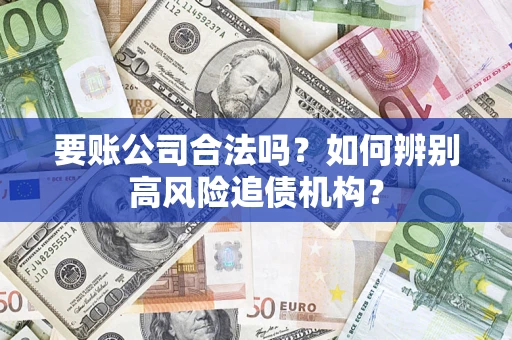 北京要账公司合法吗？如何辨别高风险追债机构？