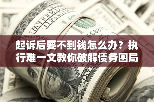 北京起诉后要不到钱怎么办？执行难一文教你破解债务困局