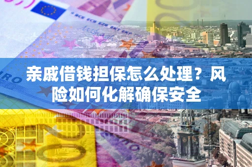 北京亲戚借钱担保怎么处理？风险如何化解确保安全