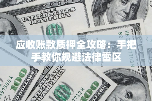 北京应收账款质押全攻略：手把手教你规避法律雷区