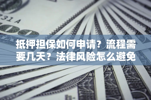 北京抵押担保如何申请？流程需要几天？法律风险怎么避免？避坑指南