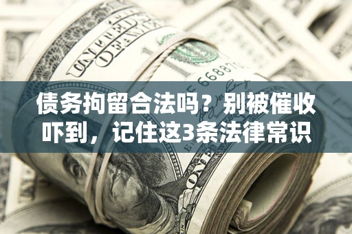 北京债务拘留合法吗?别被催收吓到,记住这3条法律常识 北京债务拘留合法吗?别被催收吓到,记住这3条法律常识