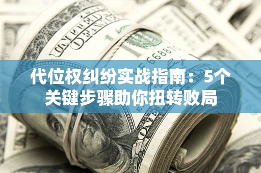 北京代位权纠纷实战指南：5个关键步骤助你扭转败局