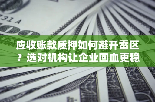 北京应收账款质押如何避开雷区？选对机构让企业回血更稳