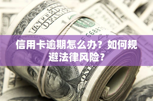北京信用卡逾期怎么办？如何规避法律风险？
