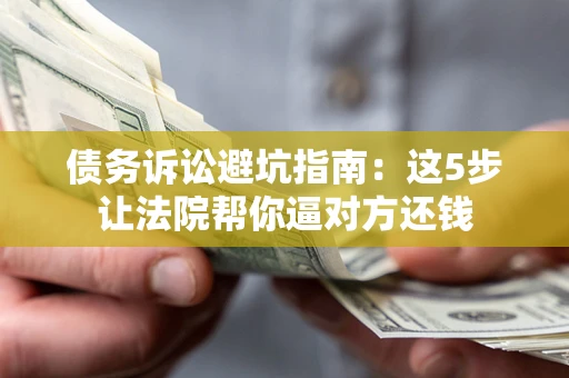 北京债务诉讼避坑指南：这5步让法院帮你逼对方还钱
