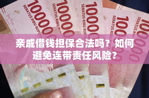 北京亲戚借钱担保合法吗？如何避免连带责任风险？