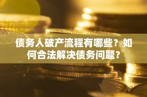 北京债务人破产流程有哪些？如何合法解决债务问题？