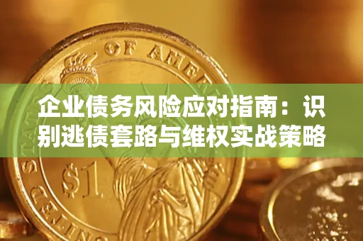 北京企业债务风险应对指南：识别逃债套路与维权实战策略