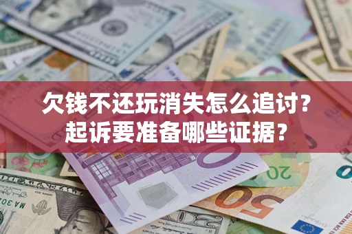 北京欠钱不还玩消失怎么追讨？起诉要准备哪些证据？