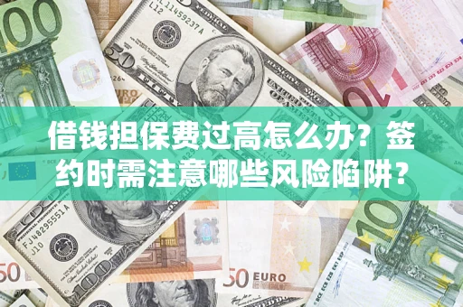 北京借钱担保费过高怎么办？签约时需注意哪些风险陷阱？