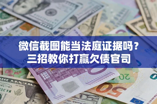 北京微信截图能当法庭证据吗？三招教你打赢欠债官司