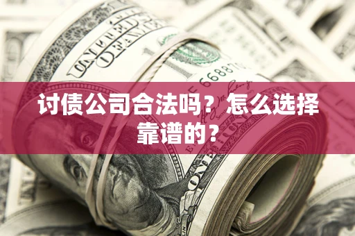 北京讨债公司合法吗？怎么选择靠谱的？