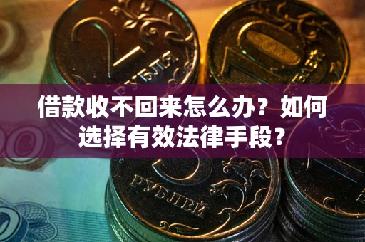 北京借款收不回来怎么办？如何选择有效法律手段？