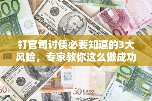 北京打官司讨债必要知道的3大风险，专家教你这么做成功率飙升